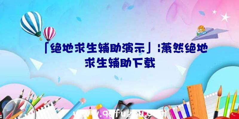 「绝地求生辅助演示」|萧然绝地求生辅助下载